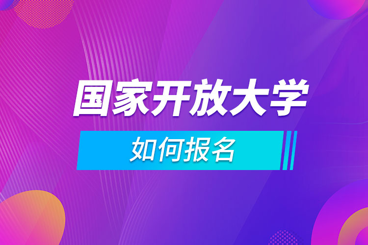 如何報(bào)名國(guó)家開(kāi)放大學(xué)