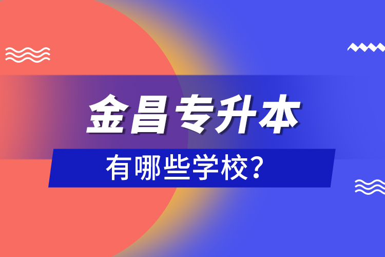 金昌專升本有哪些學(xué)校？