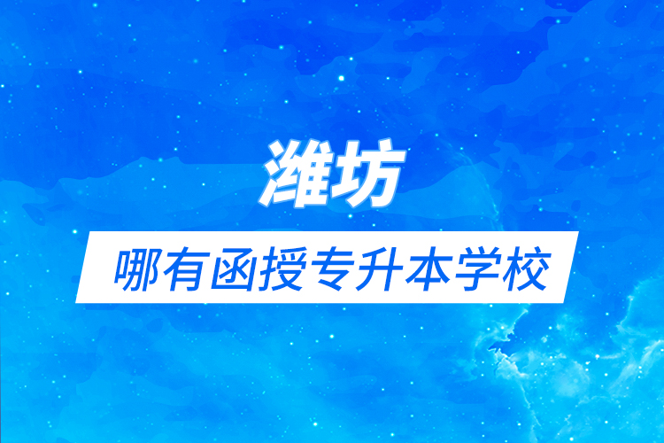 濰坊哪有函授專(zhuān)升本學(xué)校？