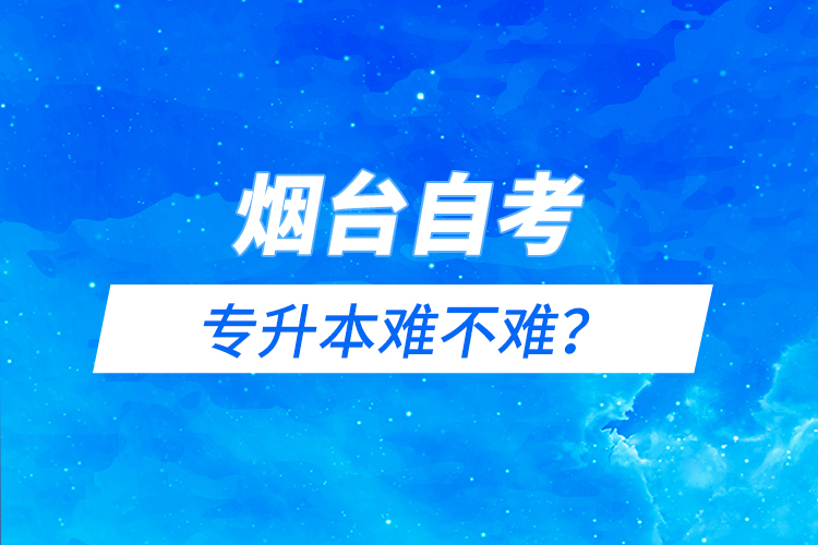 煙臺自考專升本難不難？