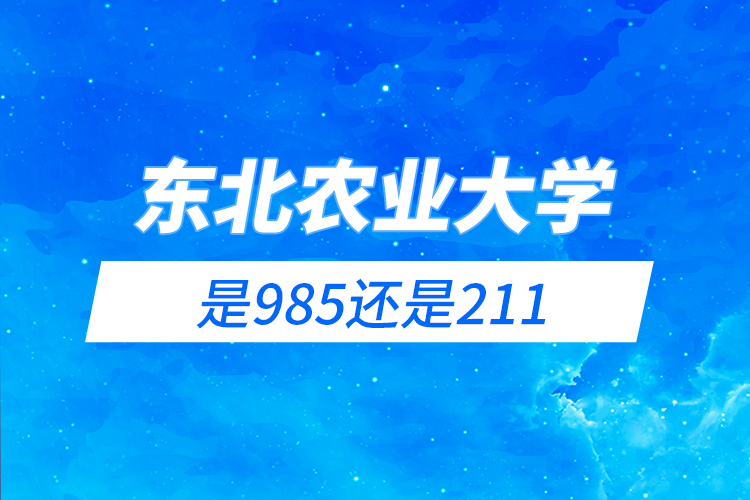 東北農(nóng)業(yè)大學(xué)是985還是211