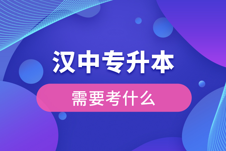 漢中專升本需要考什么？