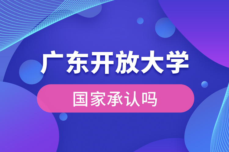 廣東開放大學(xué)國家承認學(xué)歷嗎?