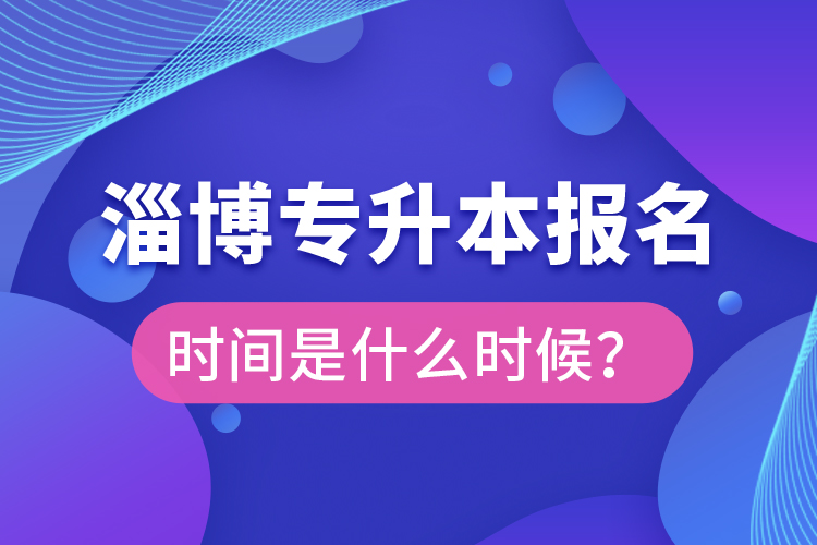 淄博專升本報(bào)名時(shí)間是什么時(shí)候？