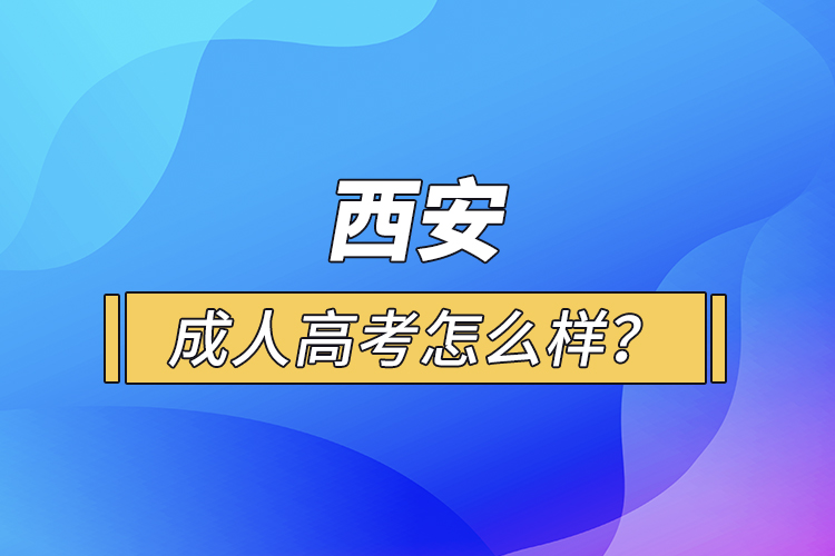 西安成人高考怎么樣?