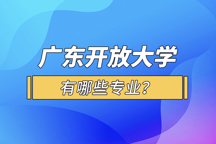 廣東開放大學(xué)有哪些專業(yè)？