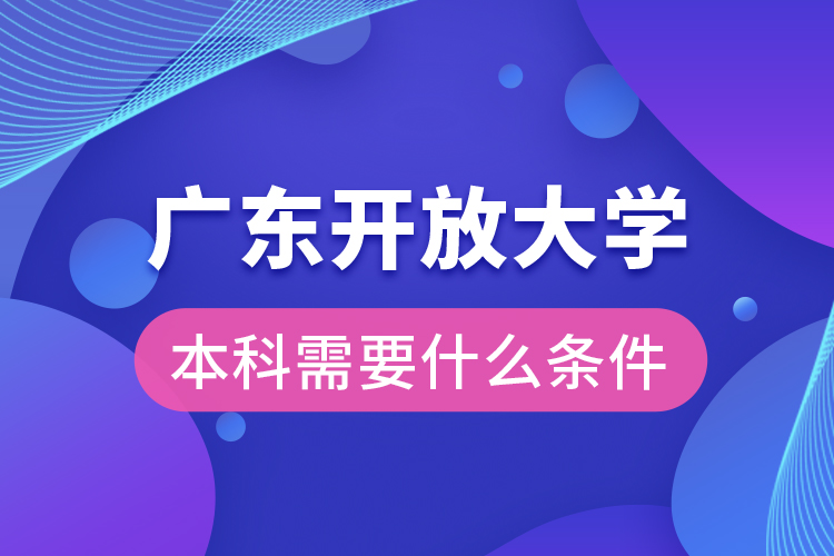 廣東開放大學(xué)本科需要什么條件？