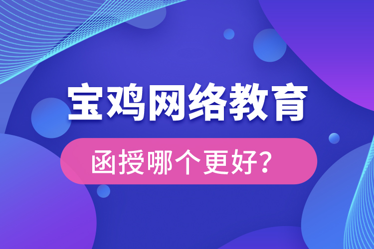寶雞網(wǎng)絡教育與函授哪個更好？