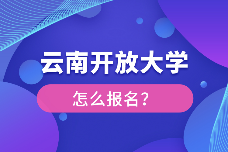 云南開放大學(xué)怎么報(bào)名？