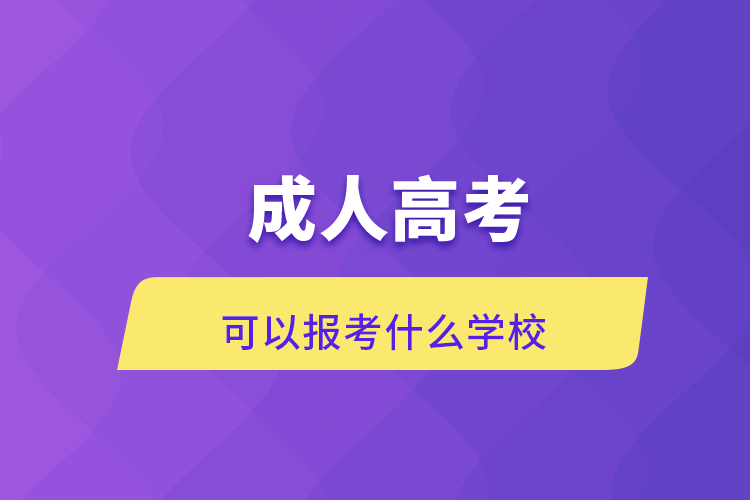成人高考可以報考什么學(xué)校