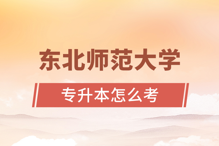 東北師范大學(xué)專(zhuān)升本怎么考