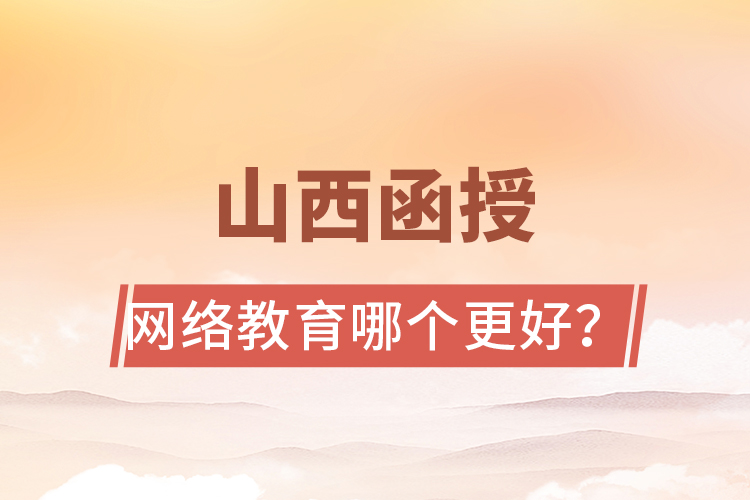 山西函授與網(wǎng)絡(luò)教育哪個(gè)更好？