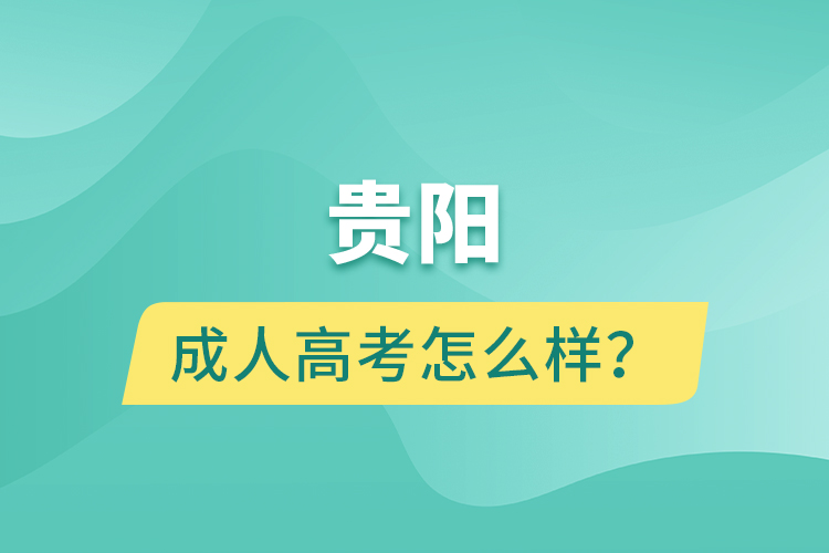 貴陽(yáng)成人高考怎么樣?