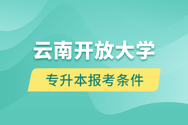 云南開放大學專升本報考條件