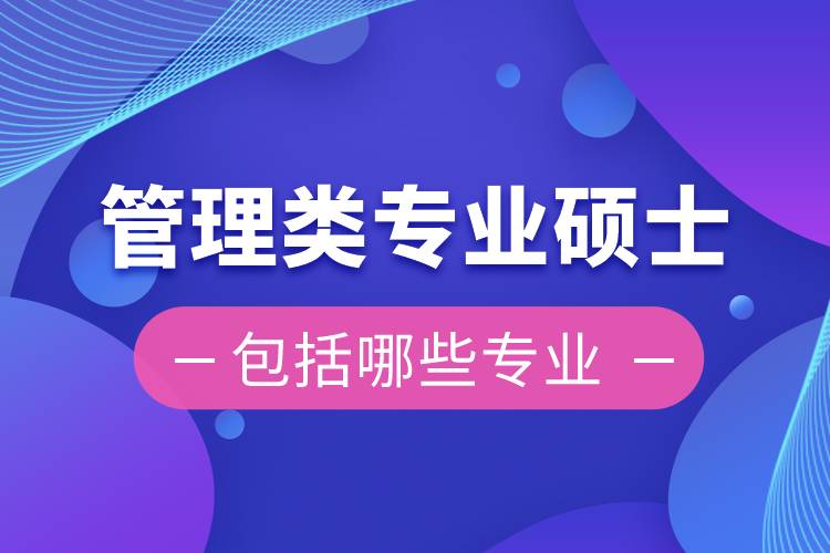 管理類(lèi)專(zhuān)業(yè)碩士包括哪些專(zhuān)業(yè)