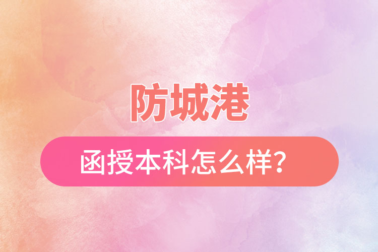 防城港函授本科怎么樣？