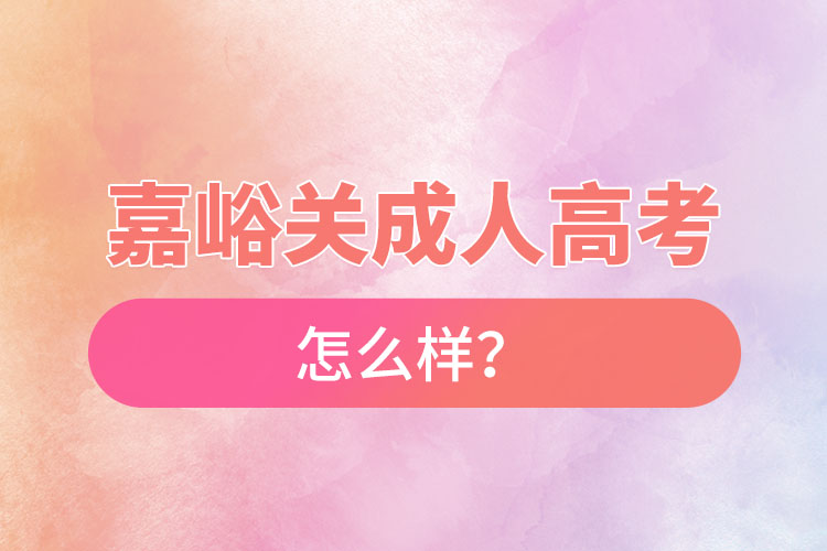 嘉峪關(guān)成人高考怎么樣？