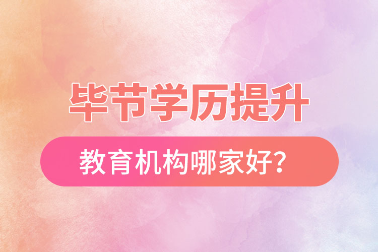 畢節(jié)學(xué)歷提升教育機(jī)構(gòu)哪家好？