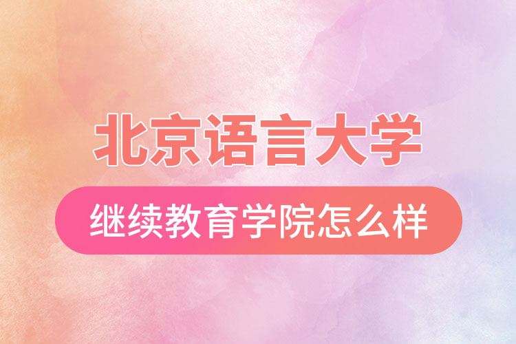 北京語言大學(xué)網(wǎng)絡(luò)繼續(xù)教育學(xué)院怎么樣？