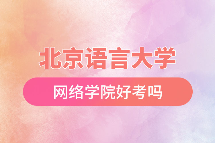 北京語言大學(xué)網(wǎng)絡(luò)學(xué)院好考嗎？