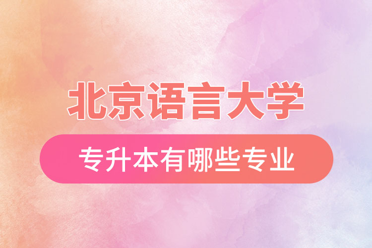 北京語(yǔ)言大學(xué)專(zhuān)升本有哪些專(zhuān)業(yè)？