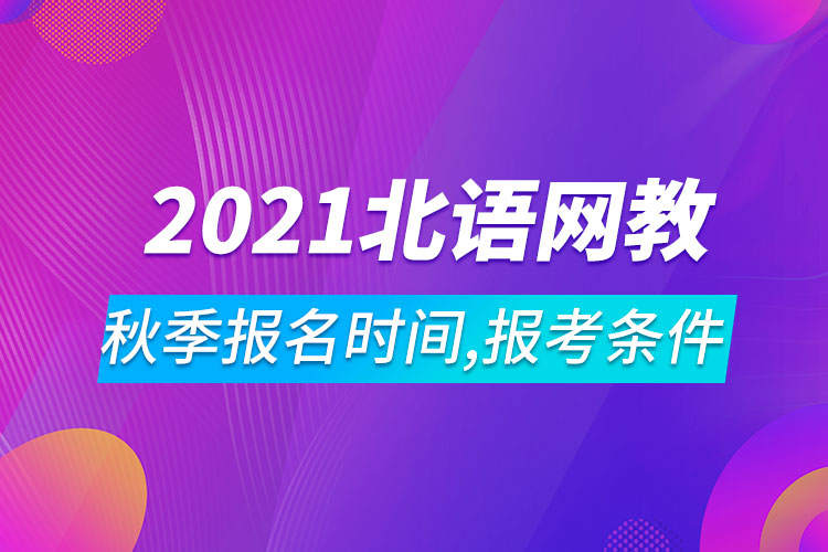2021年北京語言大學(xué)網(wǎng)絡(luò)教育秋季報名時間、報考條件