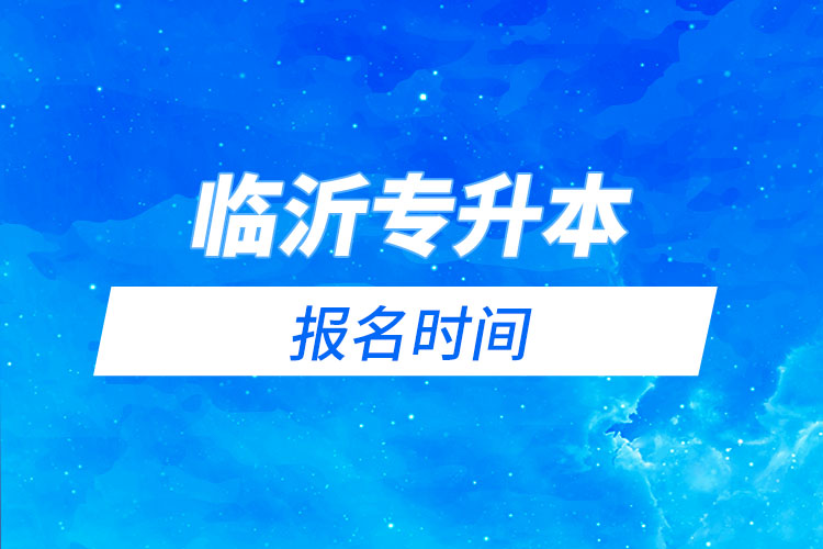 臨沂專升本報(bào)名時(shí)間是什么時(shí)候？