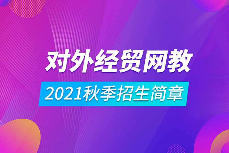 對外經(jīng)濟貿(mào)易大學(xué)遠程教育2021秋季招生簡章