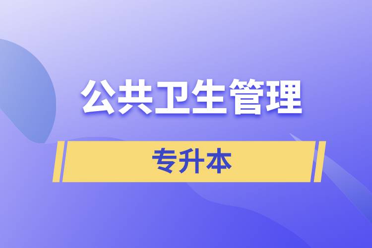 公共衛(wèi)生管理專業(yè)專升本含金量怎么樣？