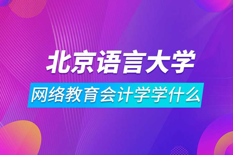 北京語言大學(xué)網(wǎng)絡(luò)教育會計學(xué)學(xué)什么