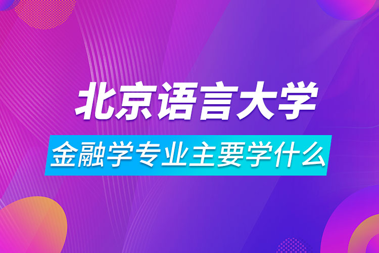 北京語言大學網絡教育金融學專業(yè)主要學什么