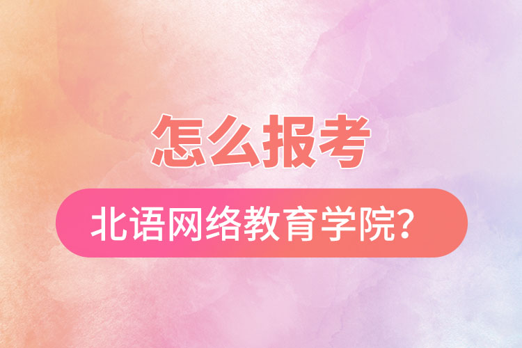 怎么報考北京語言大學網(wǎng)絡教育學院？