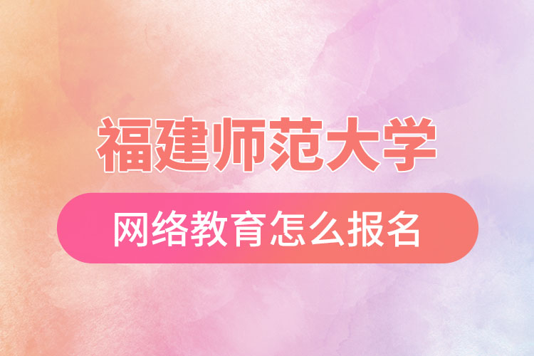 福建師范大學(xué)網(wǎng)絡(luò)教育怎么報名?