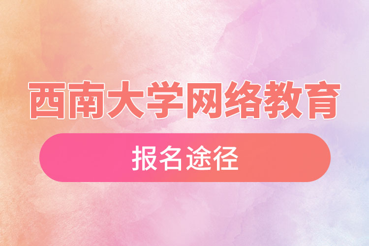 西南大學(xué)網(wǎng)絡(luò)教育報(bào)名途徑和報(bào)名步驟？