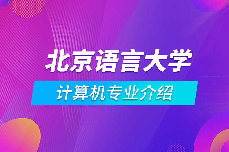北京語言大學(xué)計算機科學(xué)與技術(shù)專業(yè)介紹