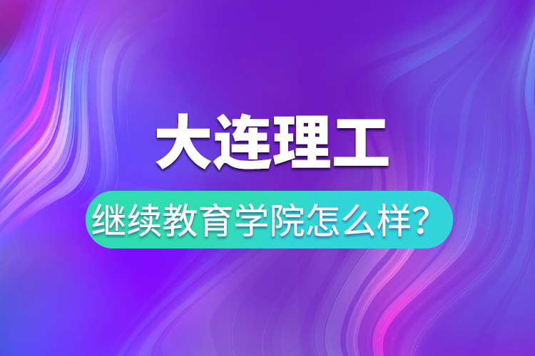 大連理工繼續(xù)教育學(xué)院怎么樣？