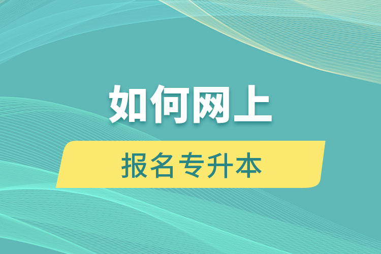 如何網(wǎng)上報(bào)名專(zhuān)升本