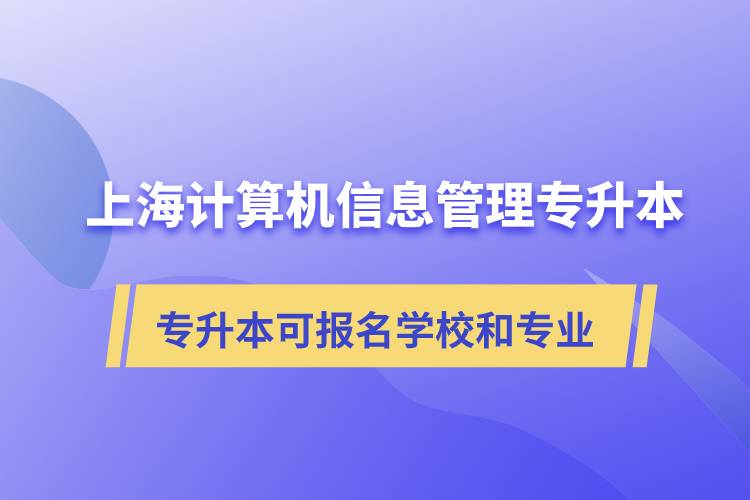 上海計算機信息管理專升本可報名哪些學(xué)校和專業(yè)？
