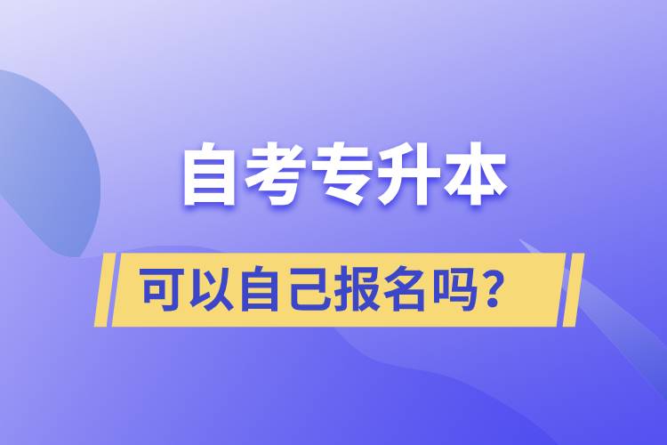 自考專升本可以自己報(bào)名嗎？