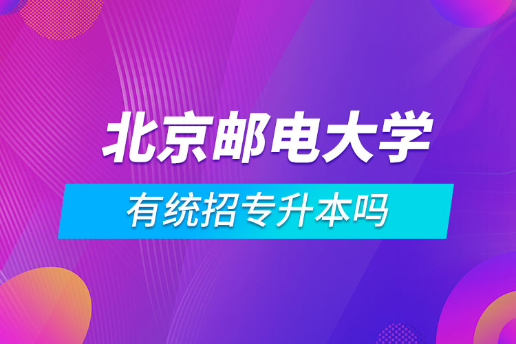 北京郵電大學有統(tǒng)招專升本嗎