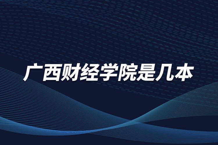 廣西財經(jīng)學院是幾本