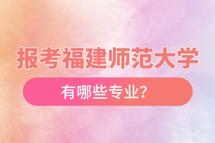 報考福建師范大學自考有哪些專業(yè)?