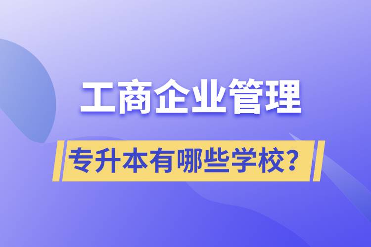 工商企業(yè)管理專升本有哪些學(xué)校？