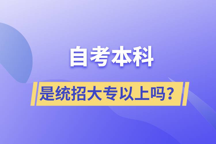 自考本科是統(tǒng)招大專(zhuān)以上嗎？