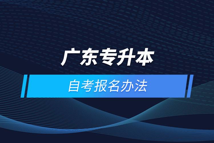 廣東專(zhuān)升本自考怎么報(bào)名