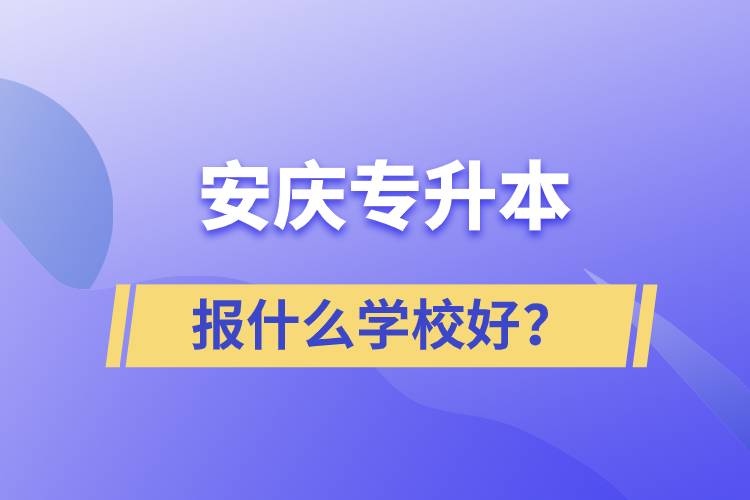 安慶專升本報什么學校好？