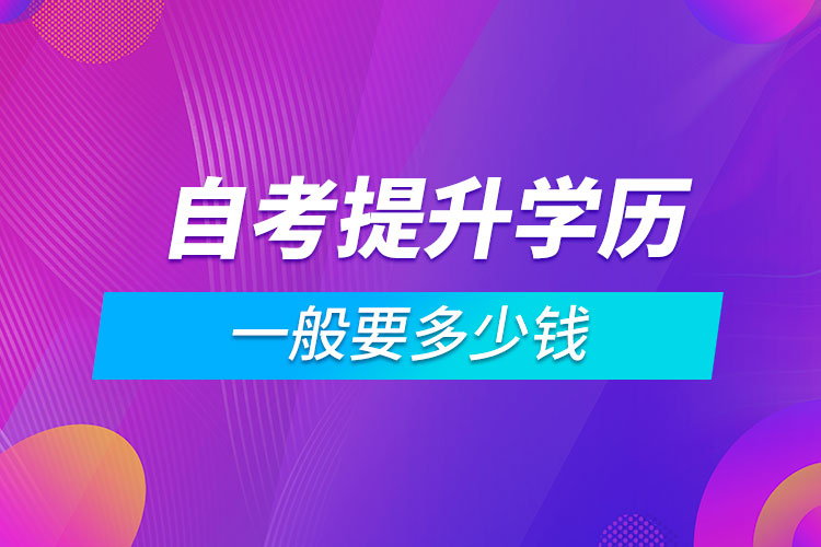 自考提升學(xué)歷一般要多少錢(qián)