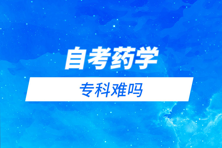 自考藥學(xué)?？齐y嗎？需要考哪些科目？