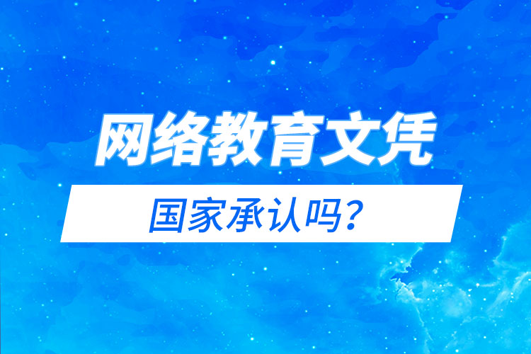 網(wǎng)絡教育文憑國家承認嗎？