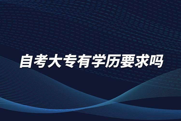 自考大專有學(xué)歷要求嗎？